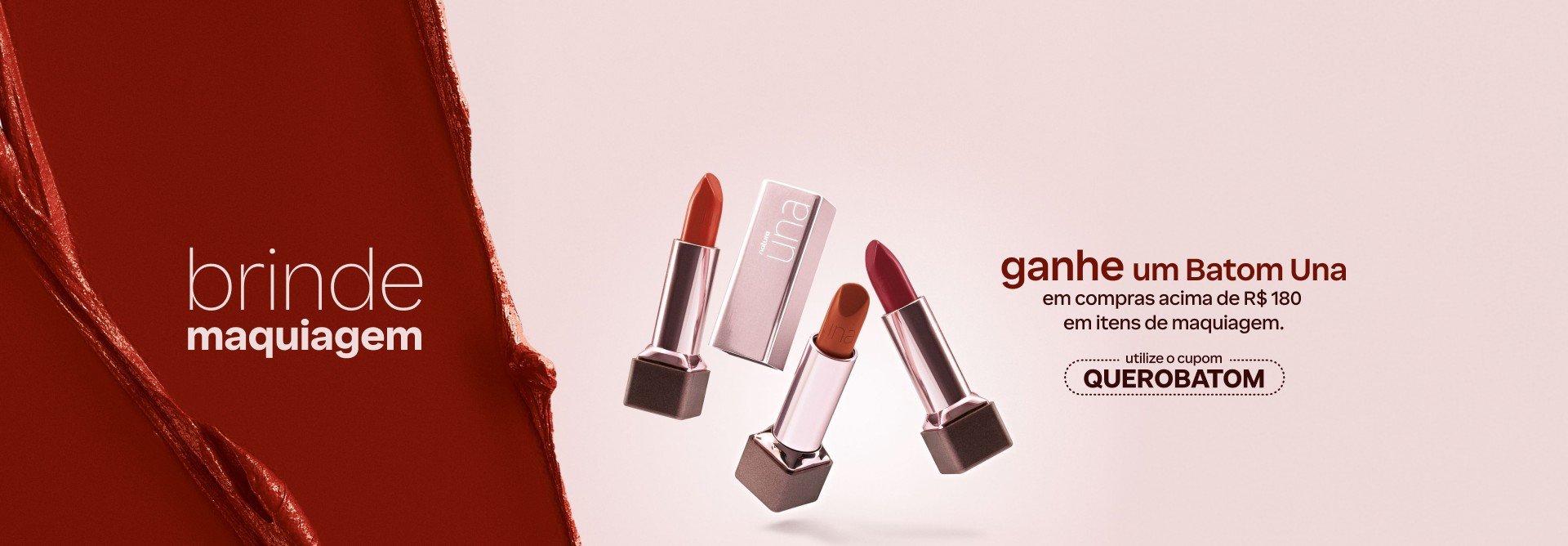 Três tons do Batom Natura Una com o texto: brinde maquiagem. Ganhe um Batom Una em compras acima de R$ 180 em itens de maquiagem. Utilize o cupom QUEROBATOM. Fundo claro com textura vermelha.