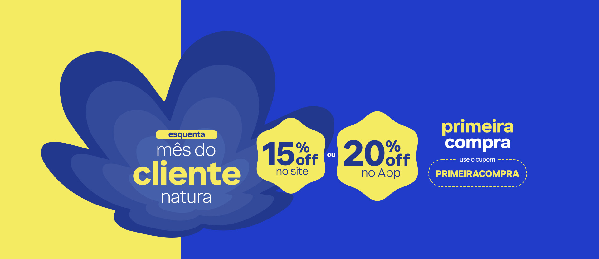 Em fundo amarelo à esquerda e azul à direita, flor símbolo da Natura em tons de azul com texto: Esquenta mês do cliente Natura, 15% OFF no site ou 20% OFF no App. Na primeira compra, use o cupom PRIMEIRACOMPRA.