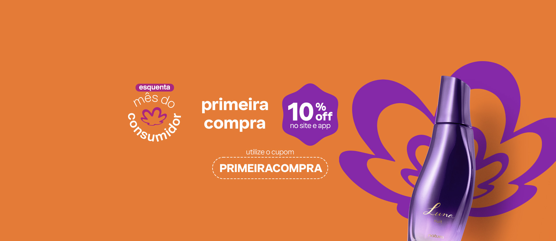 Desodorante Colônia Luna Nuit sobre fundo laranja com a flor símbolo da Natura. Texto aplicado: esquenta mês do consumidor. Primeira compra com 10% OFF no site e app. Utilize o cupom PRIMEIRACOMPRA.