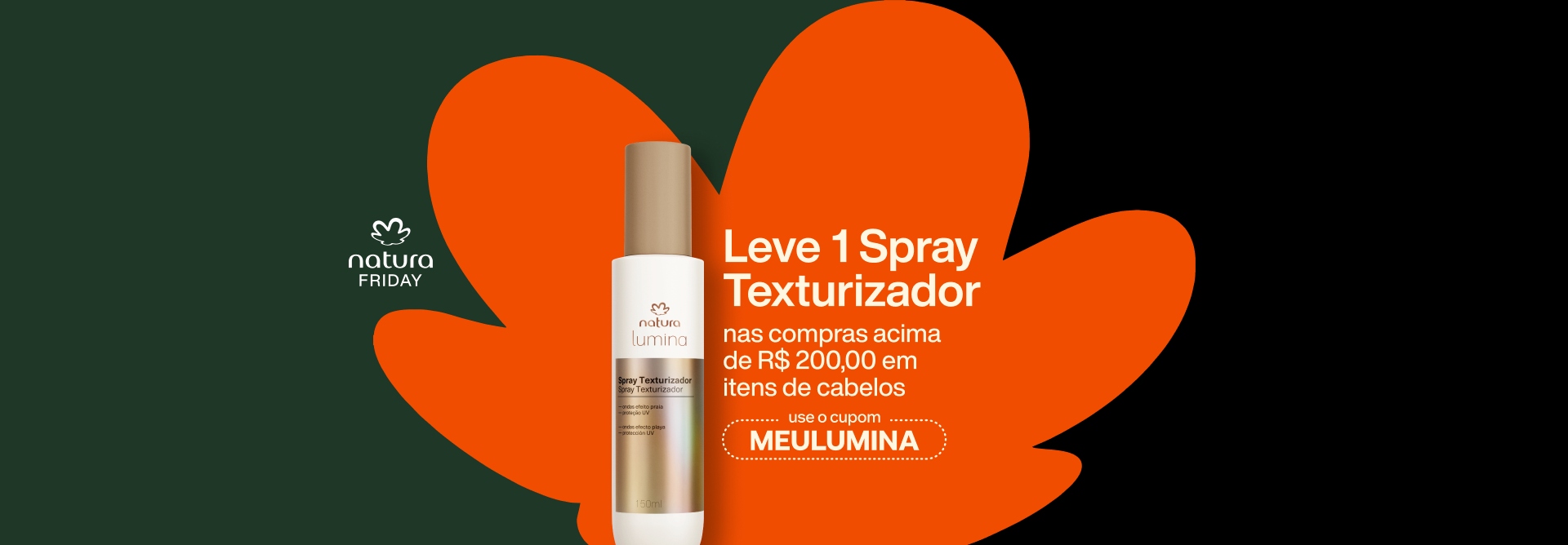 Embalagem creme de Spray Lumina, selo Natura Friday e texto: leve 1 Spray Texturizador nas compras acima de R$ 200,00 em itens de cabelos. use o cupom MEULUMINA, em flor Natura laranja. Fundo verde com preto.