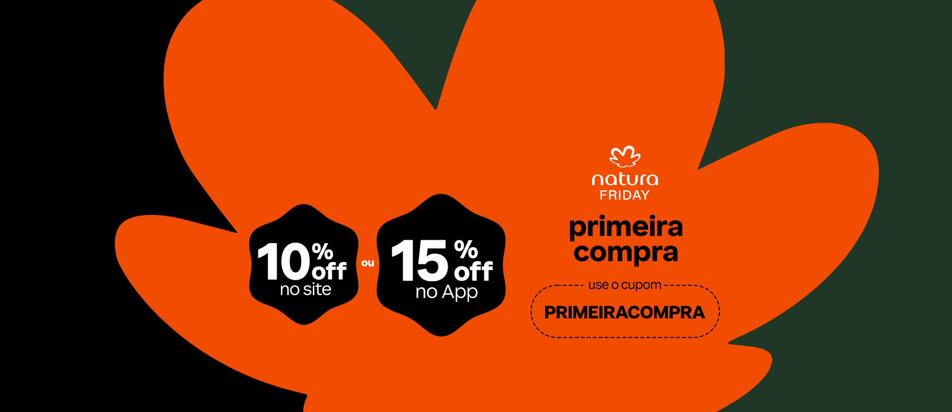 Fundo laranja com flor símbolo da Natura e base verde-escura. Contém o texto: Natura Friday, primeira compra, 10% off no site ou 15% off no app, use o cupom PRIMEIRACOMPRA.